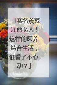 实名羡慕江西老人！这样的医养结合生活，谁看了不心动？