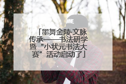 墨舞金陵·文脉传承——书法研学暨“小状元书法大赛”活动启动了