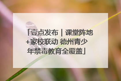 壹点发布｜课堂阵地+家校联动 德州青少年禁毒教育全覆盖