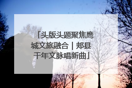 头版头题聚焦鹰城文旅融合｜郏县千年文脉唱新曲