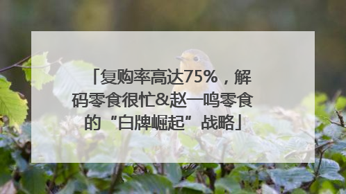 复购率高达75%，解码零食很忙&赵一鸣零食的“白牌崛起”战略