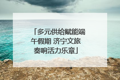 多元供给赋能端午假期 济宁文旅奏响活力乐章