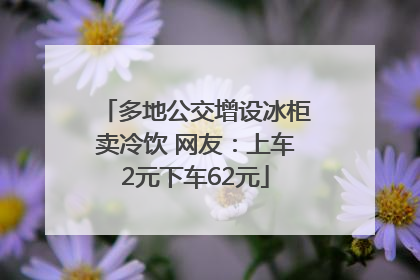 多地公交增设冰柜卖冷饮 网友：上车2元下车62元