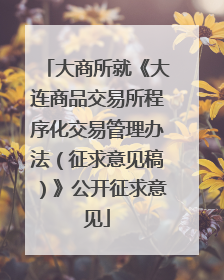 大商所就《大连商品交易所程序化交易管理办法（征求意见稿）》公开征求意见