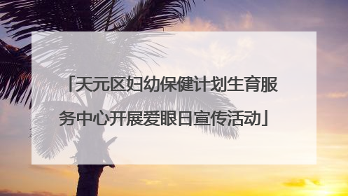 天元区妇幼保健计划生育服务中心开展爱眼日宣传活动