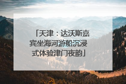 天津：达沃斯嘉宾坐海河游船沉浸式体验津门夜韵