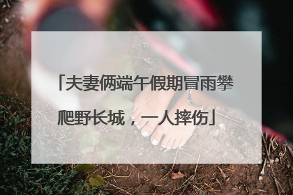 夫妻俩端午假期冒雨攀爬野长城，一人摔伤