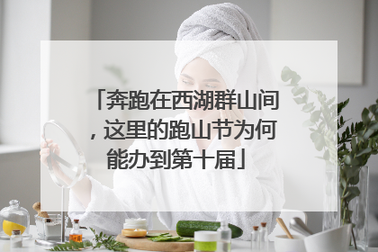 奔跑在西湖群山间，这里的跑山节为何能办到第十届