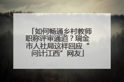 如何畅通乡村教师职称评审通道？瑞金市人社局这样回应“问计江西”网友