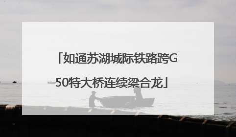 如通苏湖城际铁路跨G50特大桥连续梁合龙
