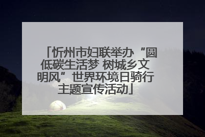 忻州市妇联举办“圆低碳生活梦 树城乡文明风”世界环境日骑行主题宣传活动