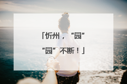 忻州，“园”“园”不断！