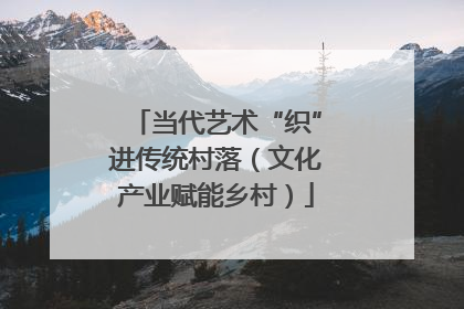 当代艺术“织”进传统村落（文化产业赋能乡村）