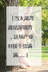 当太湖湾遇见深圳湾，这场产业对接干货满满……