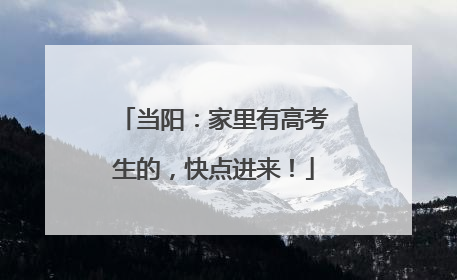 当阳：家里有高考生的，快点进来！
