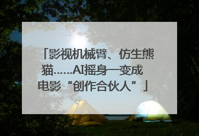 影视机械臂、仿生熊猫……AI摇身一变成电影“创作合伙人”