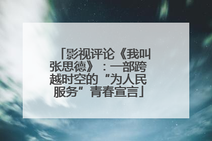 影视评论《我叫张思德》：一部跨越时空的“为人民服务”青春宣言