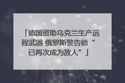 德国资助乌克兰生产远程武器 俄罗斯警告德“已再次成为敌人”