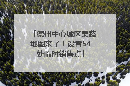 德州中心城区果蔬地图来了！设置54处临时销售点