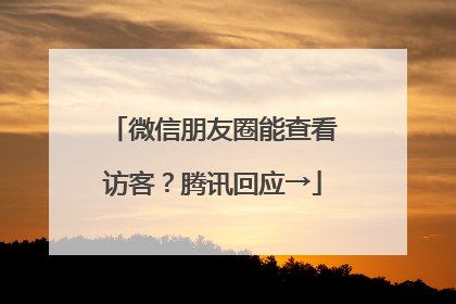 微信朋友圈能查看访客？腾讯回应→