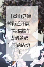 微山县傅村街道开展“粽情端午·古韵乡浓”主题活动