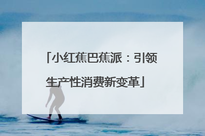 小红蕉巴蕉派：引领生产性消费新变革