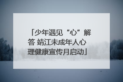 少年遇见“心”解答 靖江未成年人心理健康宣传月启动