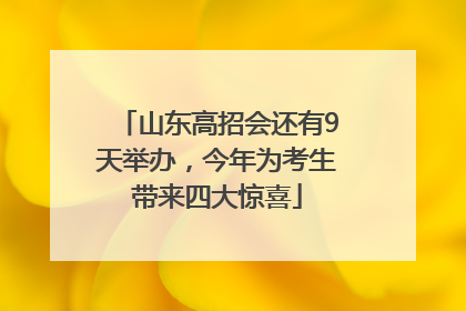 山东高招会还有9天举办，今年为考生带来四大惊喜