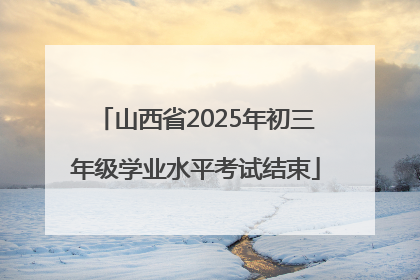 山西省2025年初三年级学业水平考试结束