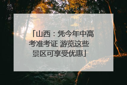 山西：凭今年中高考准考证 游览这些景区可享受优惠