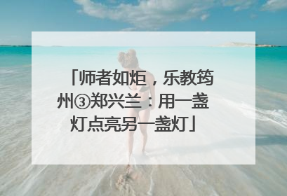 师者如炬，乐教筠州③郑兴兰：用一盏灯点亮另一盏灯