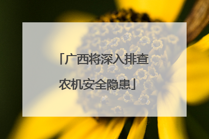 广西将深入排查农机安全隐患