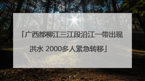 广西都柳江三江段沿江一带出现洪水 2000多人紧急转移