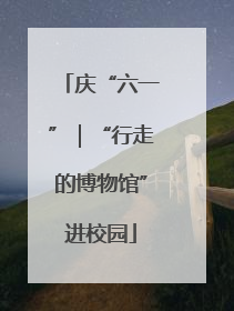 庆“六一”｜“行走的博物馆”进校园