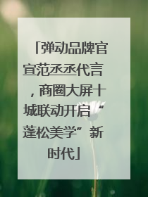 弹动品牌官宣范丞丞代言，商圈大屏十城联动开启“蓬松美学”新时代
