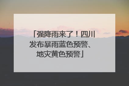 强降雨来了！四川发布暴雨蓝色预警、地灾黄色预警
