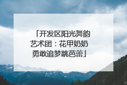 开发区阳光舞韵艺术团：花甲奶奶勇敢追梦跳芭蕾