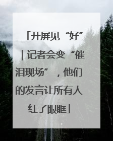 开屏见“好”｜记者会变“催泪现场”，他们的发言让所有人红了眼眶