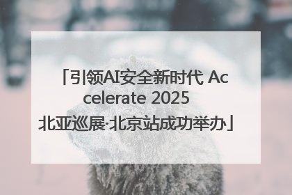 引领AI安全新时代 Accelerate 2025北亚巡展·北京站成功举办
