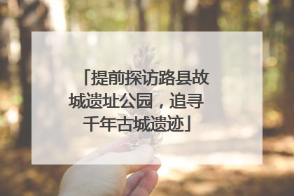 提前探访路县故城遗址公园，追寻千年古城遗迹