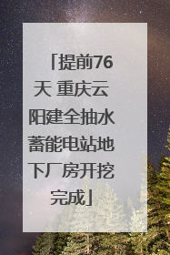 提前76天 重庆云阳建全抽水蓄能电站地下厂房开挖完成