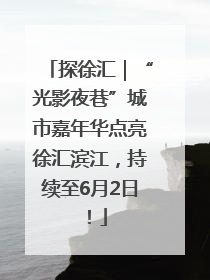 探徐汇｜“光影夜巷”城市嘉年华点亮徐汇滨江，持续至6月2日！