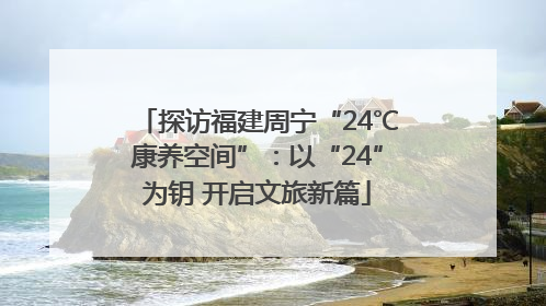 探访福建周宁“24℃康养空间”：以“24”为钥 开启文旅新篇
