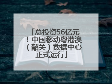 总投资56亿元！中国移动粤港澳（韶关）数据中心正式运行
