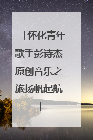 怀化青年歌手彭诗杰原创音乐之旅扬帆起航