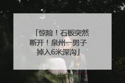 惊险！石板突然断开！泉州一男子掉入6米深沟