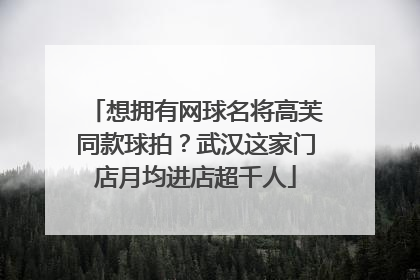 想拥有网球名将高芙同款球拍？武汉这家门店月均进店超千人