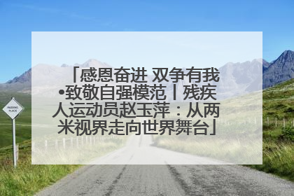 感恩奋进 双争有我•致敬自强模范丨残疾人运动员赵玉萍：从两米视界走向世界舞台