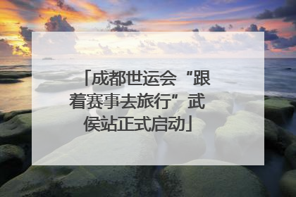 成都世运会“跟着赛事去旅行”武侯站正式启动