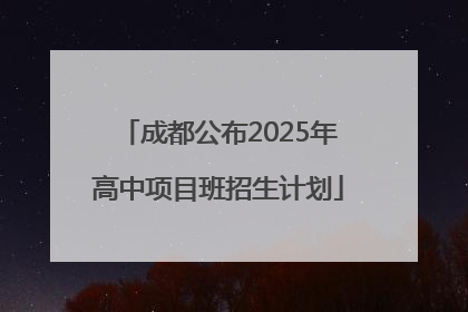 成都公布2025年高中项目班招生计划